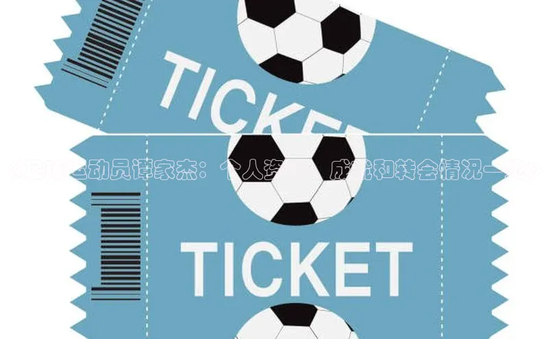 天辰平台官网登录入口百度智能云《足球运动员谭家杰：个人资料、成就和转会情况一览》