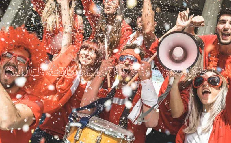 天辰平台官方网站入口汉得信息“激励足球运动员的励志口号大全，助你实现梦想！”