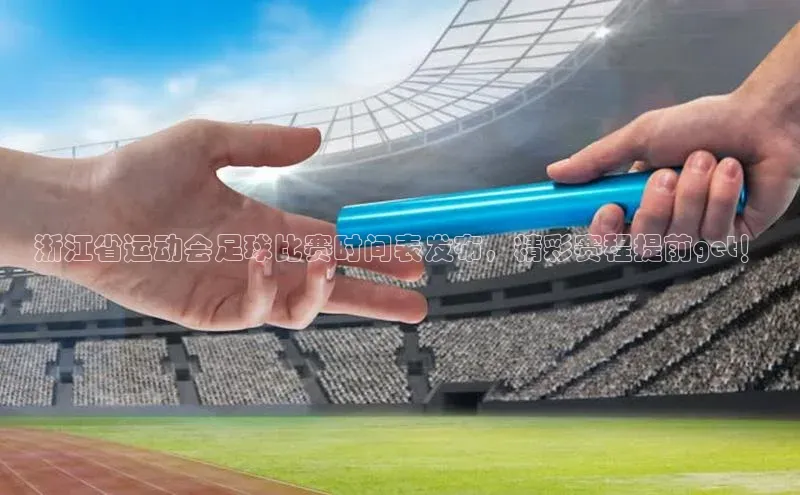 天辰平台官方网站入口神思电子浙江省运动会足球比赛时间表发布，精彩赛程提前get！