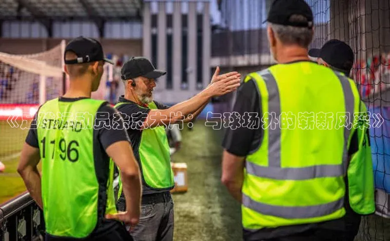 天辰平台代理注册开户文心一言《足球运动员杂志大片：与球场外的崭新风采》