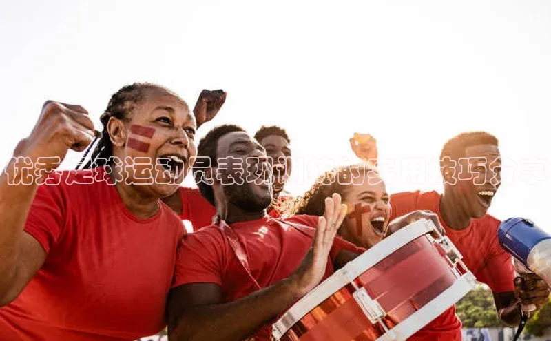 天辰登录平台官网同程优秀足球运动员表现训练的实用技巧分享