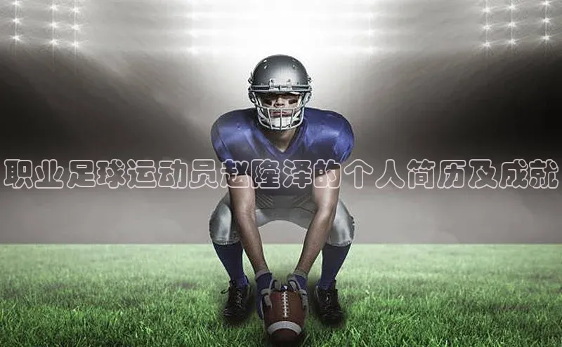 天辰平台代理注册开户ARGA公司职业足球运动员赵隆泽的个人简历及成就