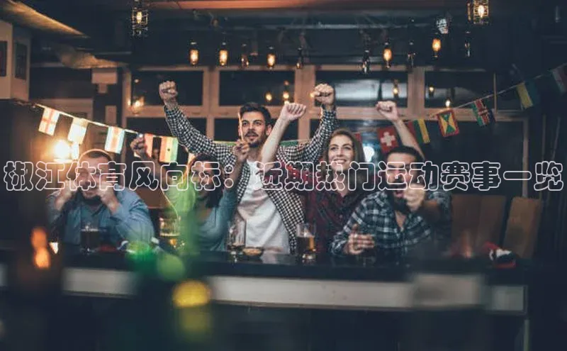 天辰平台注册官网光魔科技椒江体育风向标：近期热门运动赛事一览