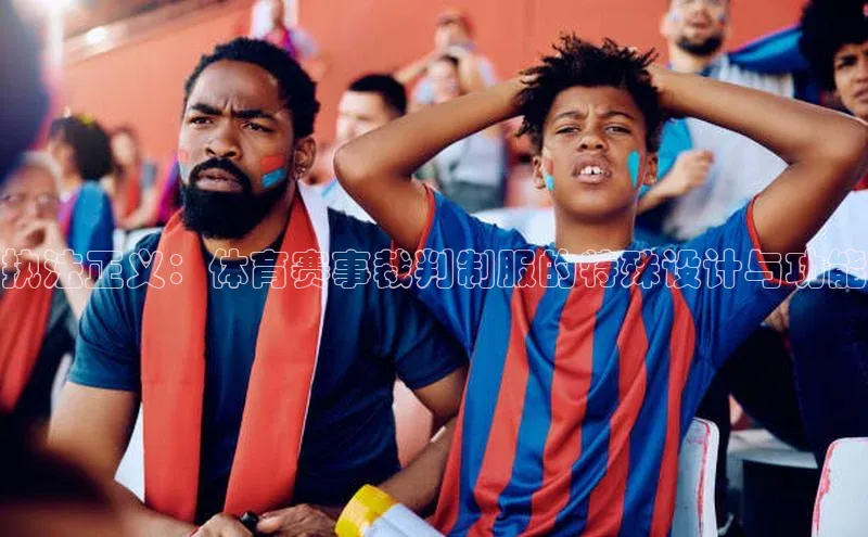 天辰平台登陆入口云创智行执法正义：体育赛事裁判制服的特殊设计与功能