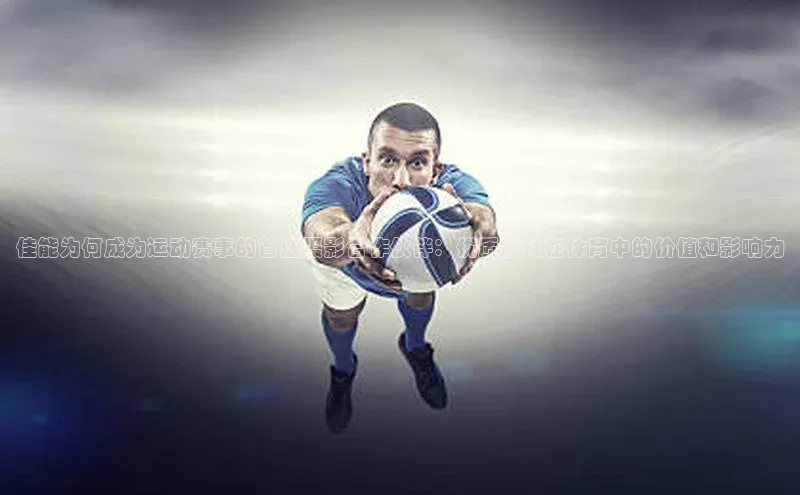 天辰平台代理注册开户小红书佳能为何成为运动赛事的首选摄影合作伙伴：优质器材在体育中的价值和影响力