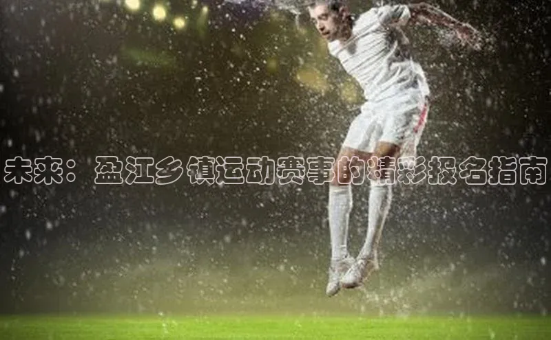 未来：盈江乡镇运动赛事的精彩报名指南