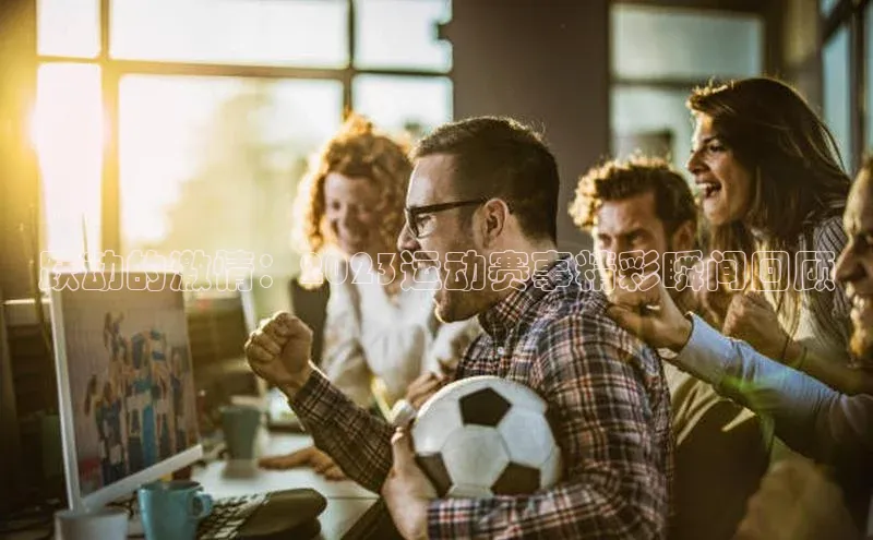 跃动的激情：2023运动赛事精彩瞬间回顾