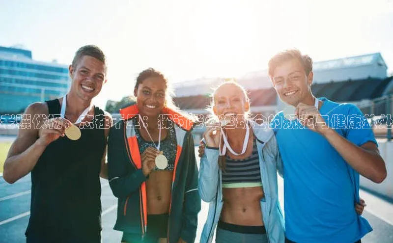 老骥伏枥，志在千里：探讨老年运动会的规范与健康益处