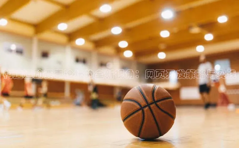 构建运动赛事论坛的全新视角：网页开发策略与实践