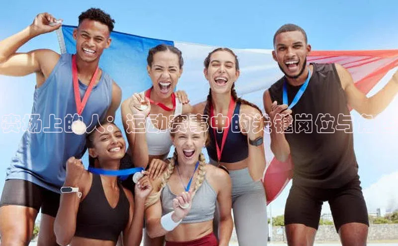赛场上的人：运动赛事中的关键岗位与角色