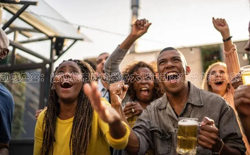 动感盛宴：探讨城市成功举办大型运动赛事的策略与影响