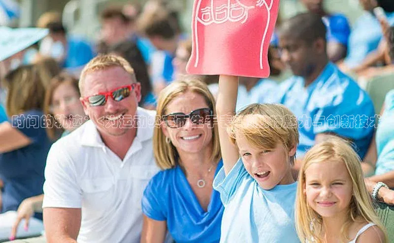 时间的轨迹：<为运动赛事而生手表>的独特魅力与创新技术