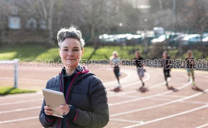 运动赛事热点：顶尖竞技的未来趋势和挑战