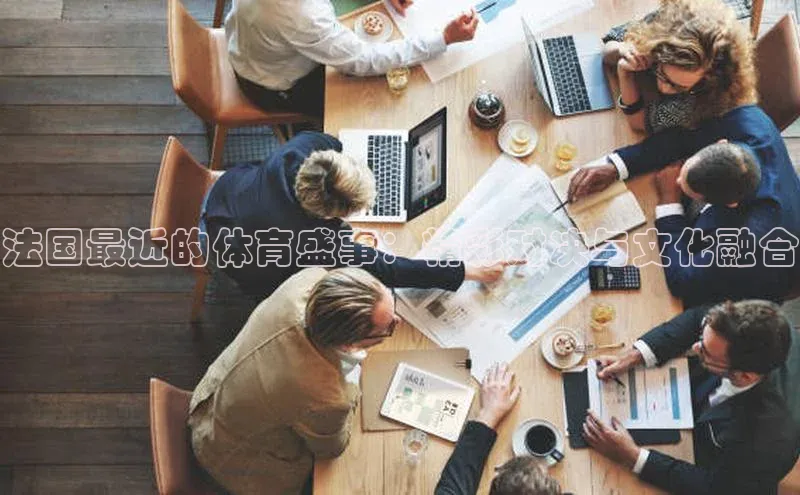 法国最近的体育盛事：精彩对决与文化融合