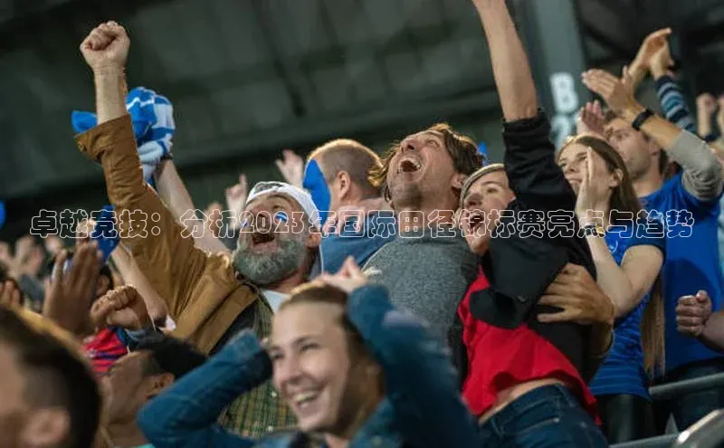 卓越竞技：分析2023年国际田径锦标赛亮点与趋势