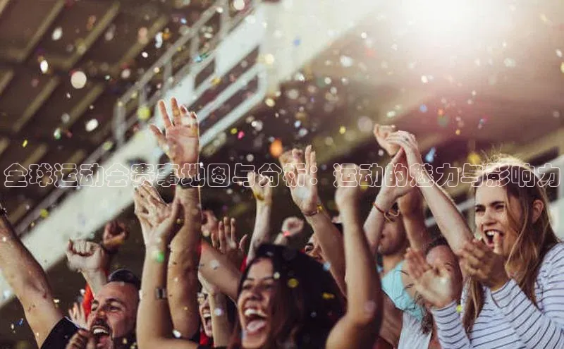 全球运动会赛事地图与分析：运动的魅力与影响力