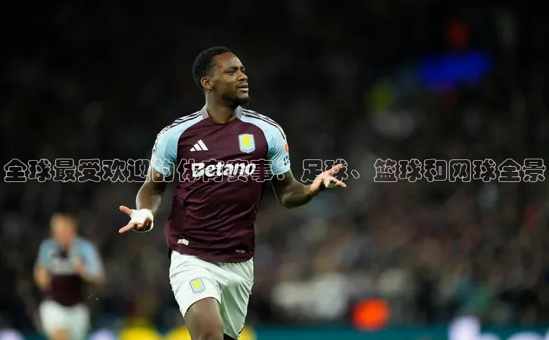 全球最受欢迎的体育赛事：足球、篮球和网球全景