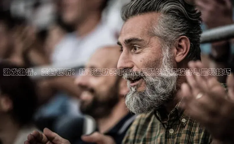 激发激情，震撼视听：精彩运动赛事宣传视频的创意设计与呈现技巧