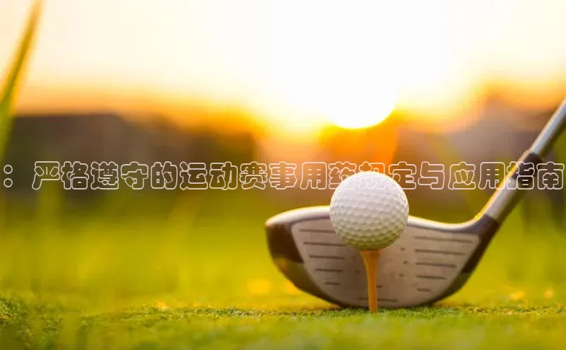 ：严格遵守的运动赛事用药规定与应用指南