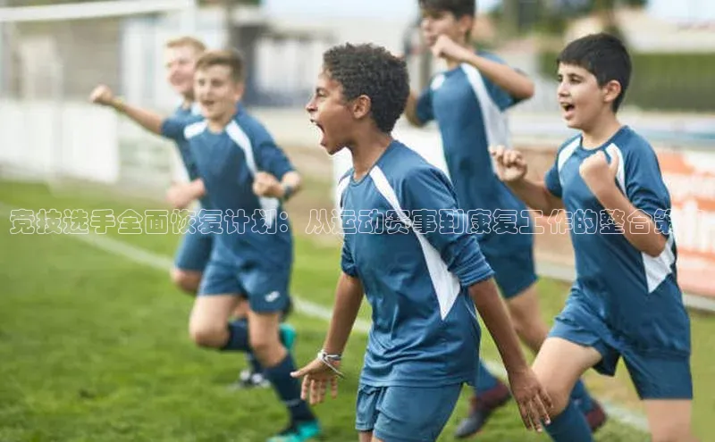 竞技选手全面恢复计划：从运动赛事到康复工作的整合策略