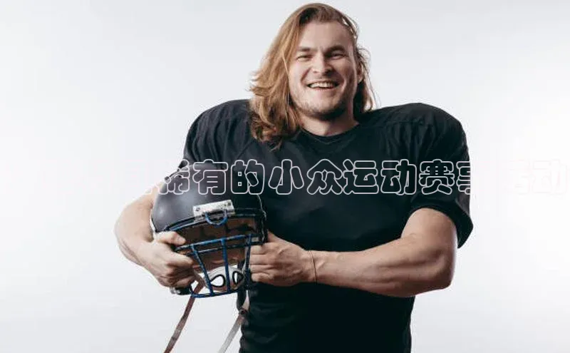 ：独特且稀有的小众运动赛事活动