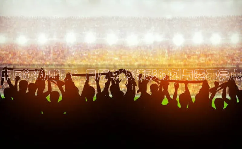 中国运动盛事：日历中的精彩时刻与赛事亮点